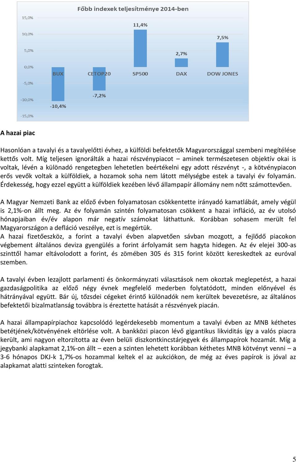 voltak a külföldiek, a hozamok soha nem látott mélységbe estek a tavalyi év folyamán. Érdekesség, hogy ezzel együtt a külföldiek kezében lévő állampapír állomány nem nőtt számottevően.