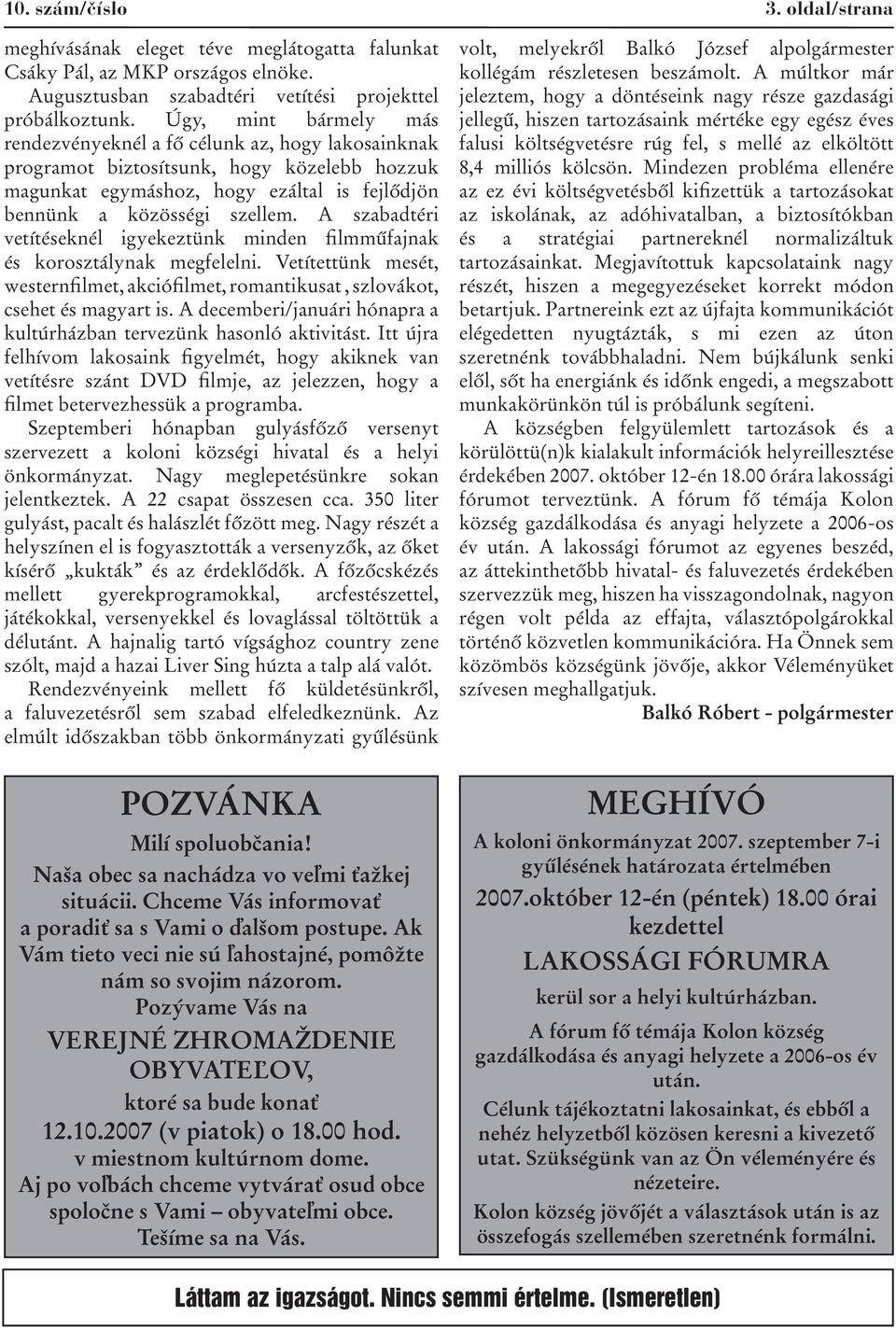 A szabadtéri vetítéseknél igyekeztünk minden filmműfajnak és korosztálynak megfelelni. Vetítettünk mesét, westernfilmet, akciófilmet, romantikusat, szlovákot, csehet és magyart is.