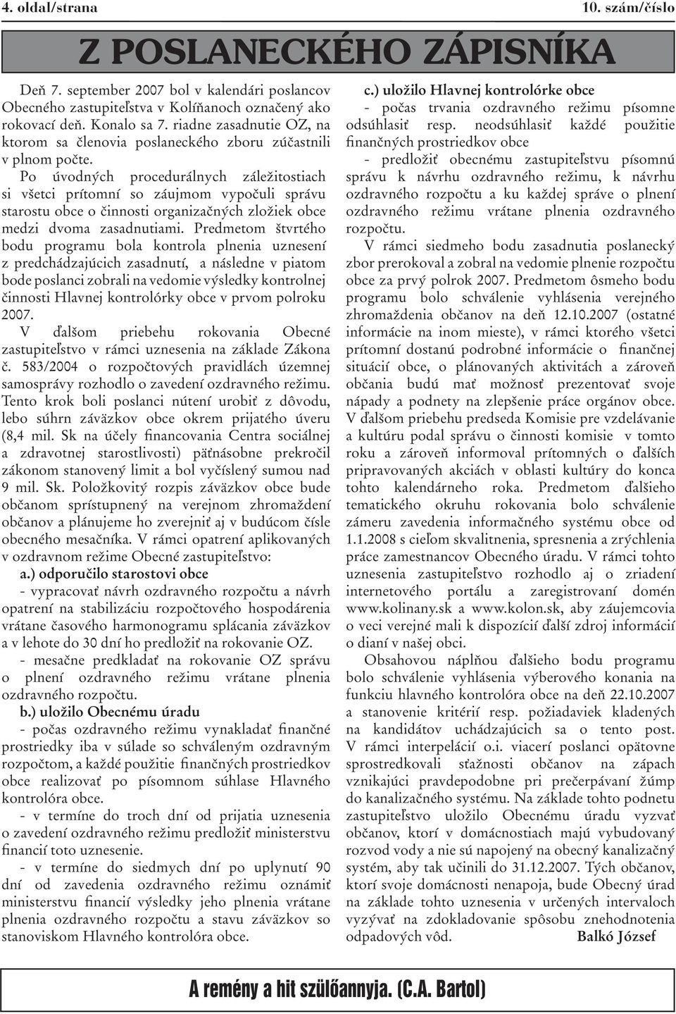 Po úvodných procedurálnych záležitostiach si všetci prítomní so záujmom vypočuli správu starostu obce o činnosti organizačných zložiek obce medzi dvoma zasadnutiami.