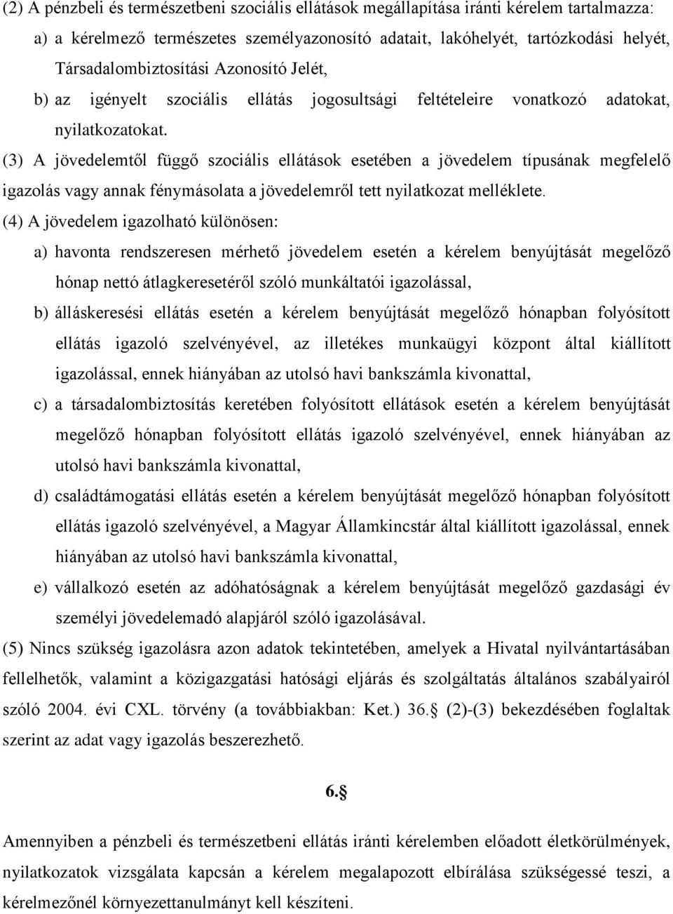 (3) A jövedelemtől függő szociális ellátások esetében a jövedelem típusának megfelelő igazolás vagy annak fénymásolata a jövedelemről tett nyilatkozat melléklete.