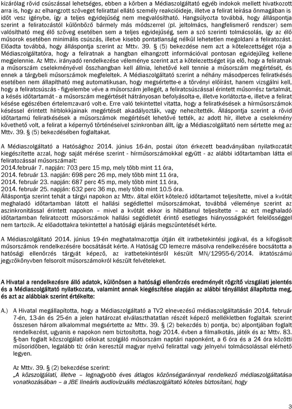 jeltolmács, hangfelismerő rendszer) sem valósítható meg élő szöveg esetében sem a teljes egyidejűség, sem a szó szerinti tolmácsolás, így az élő műsorok esetében minimális csúszás, illetve kisebb