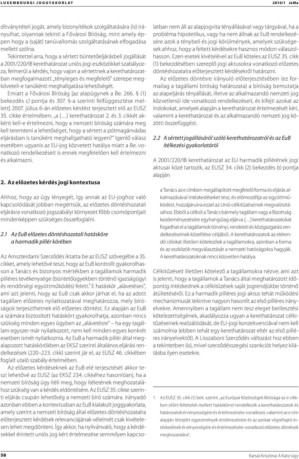 Tekintettel arra, hogy a sértett büntetőeljárásbeli jogállását a 2001/220/IB kerethatározat uniós jogi eszközökkel szabályozza, felmerül a kérdés, hogy vajon a sértettnek a kerethatározatban