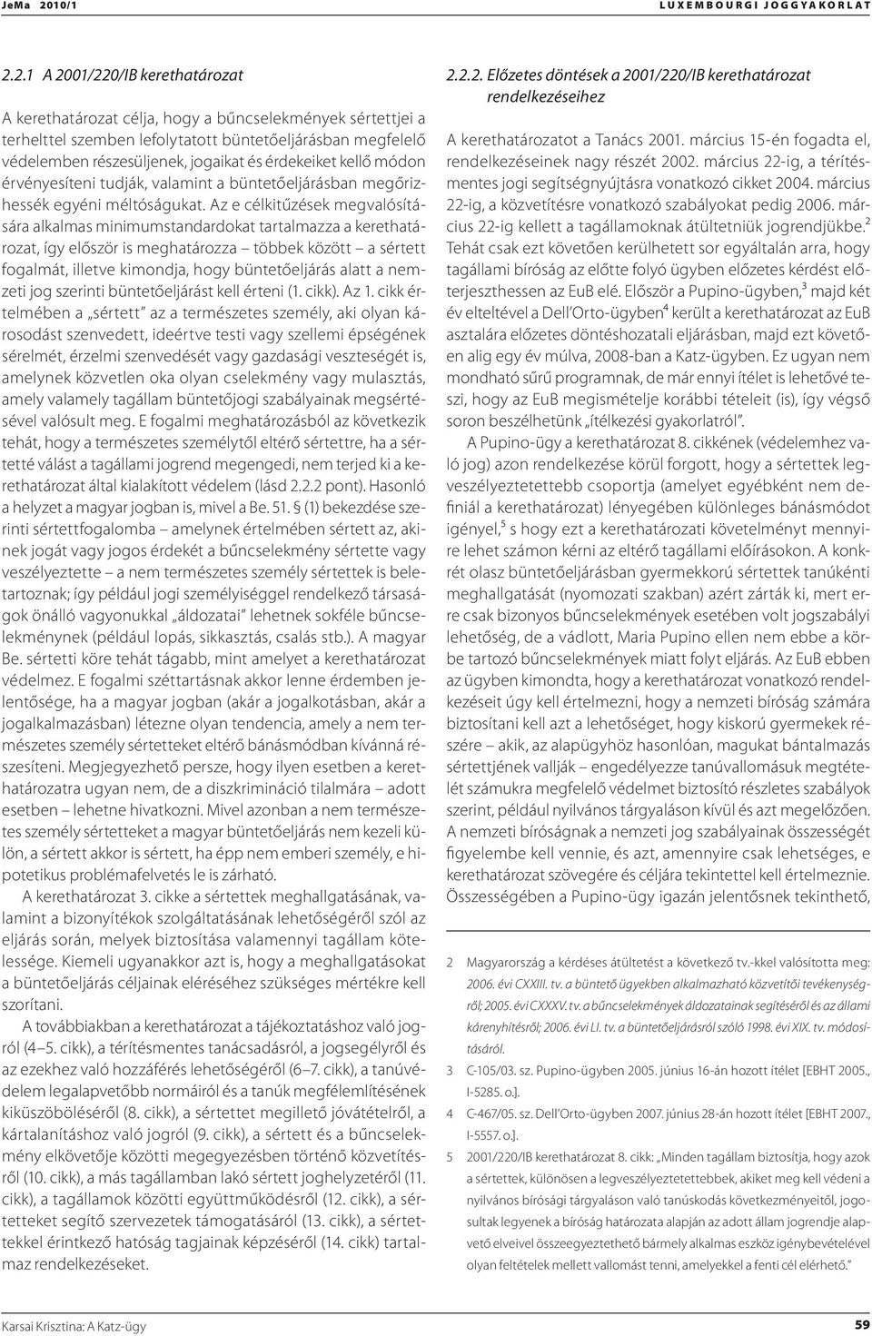Az e célkitűzések megvalósítására alkalmas minimumstandardokat tartalmazza a kerethatározat, így először is meghatározza többek között a sértett fogalmát, illetve kimondja, hogy büntetőeljárás alatt