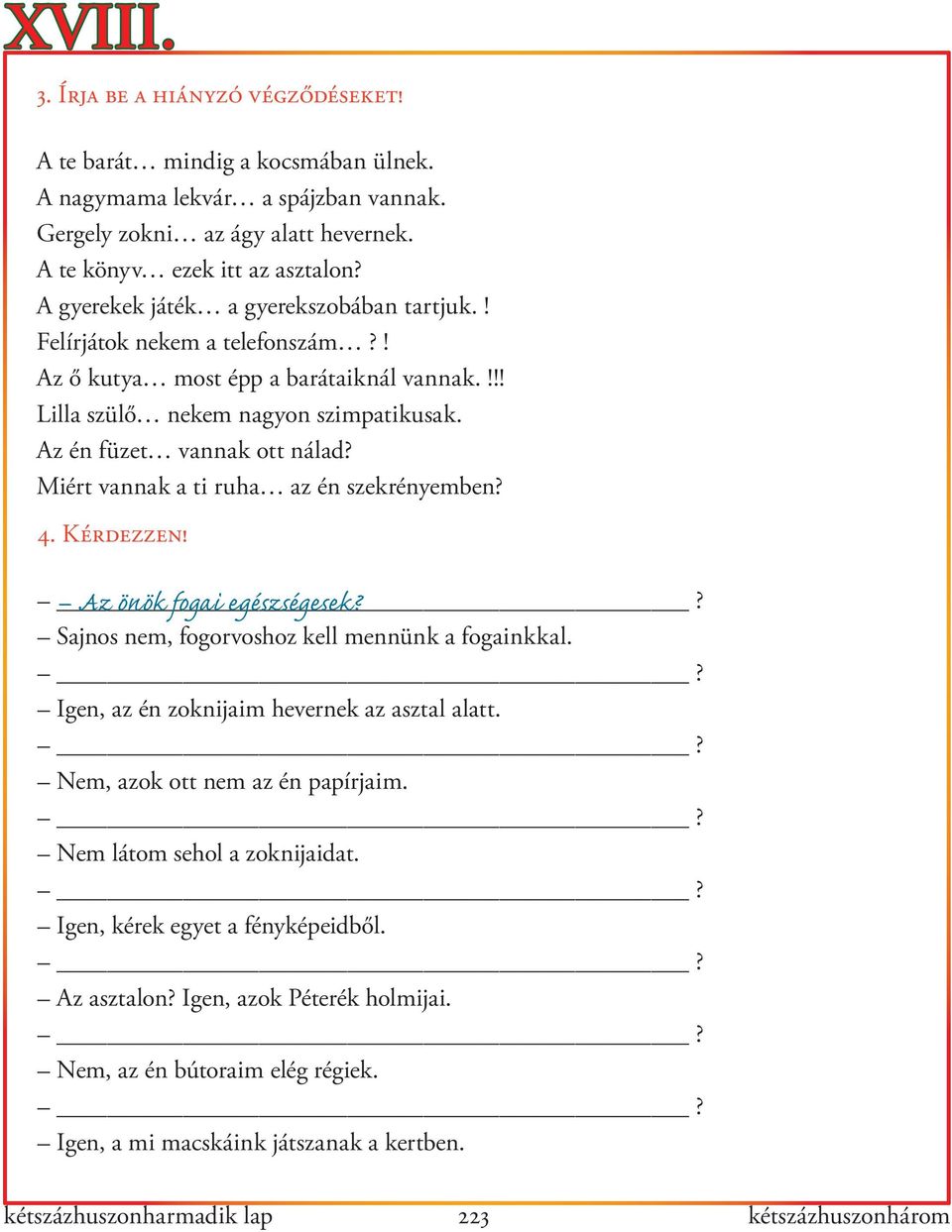 Miért vannak a ti ruha az én szekrényemben? 4. Kérdezzen! Az önök fogai egészségesek?? Sajnos nem, fogorvoshoz kell mennünk a fogainkkal.? Igen, az én zoknijaim hevernek az asztal alatt.