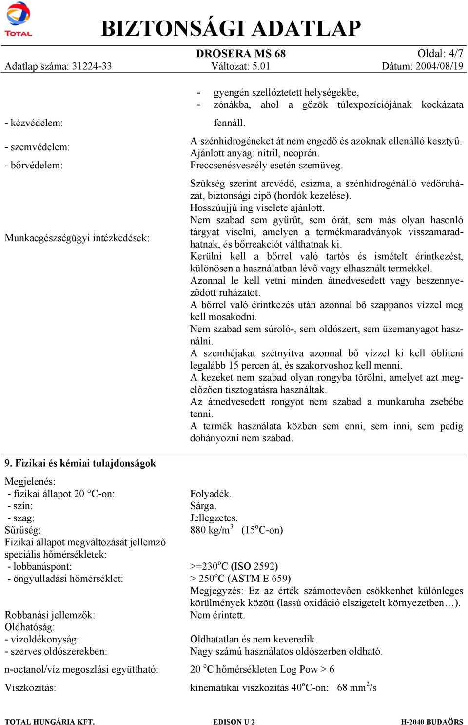 hőmérséklet: Robbanási jellemzők: Oldhatóság: - vízoldékonyság: - szerves oldószerekben: n-octanol/víz megoszlási együttható: Viszkozitás: - gyengén szellőztetett helységekbe, - zónákba, ahol a gőzök