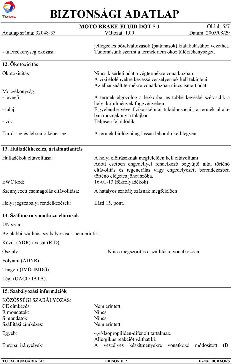 Tudomásunk szerint a termék nem okoz túlérzékenységet. Nincs kísérleti adat a végtermékre vonatkozóan. A vízi élőlényekre kevéssé veszélyesnek kell tekinteni.