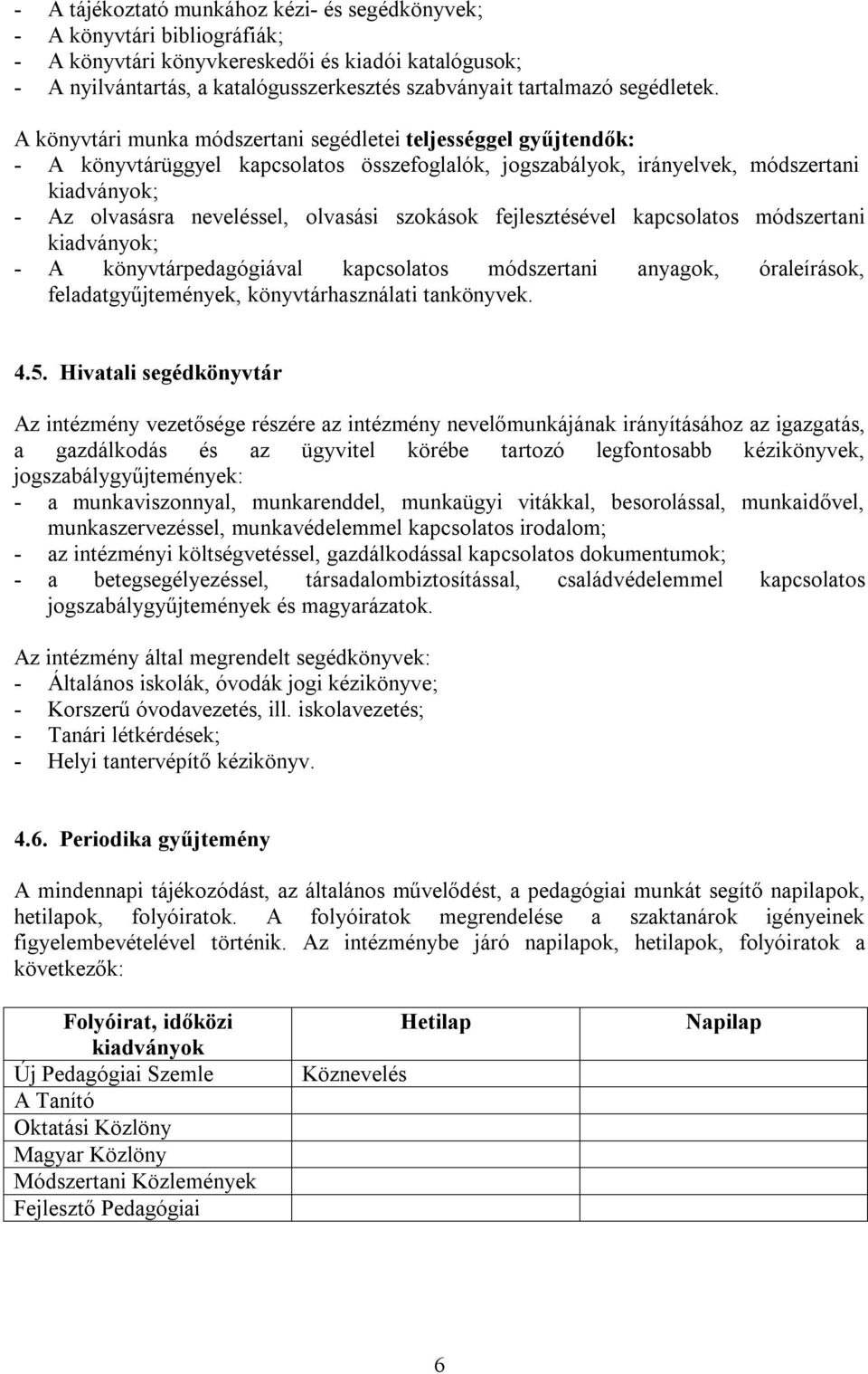 A könyvtári munka módszertani segédletei teljességgel gyűjtendők: - A könyvtárüggyel kapcsolatos összefoglalók, jogszabályok, irányelvek, módszertani kiadványok; - Az olvasásra neveléssel, olvasási