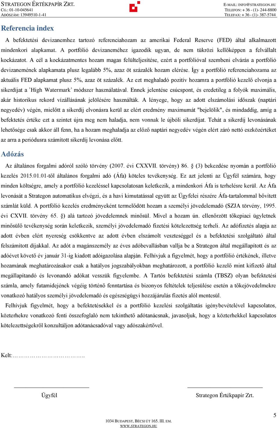 A cél a kockázatmentes hozam magas felülteljesítése, ezért a portfólióval szembeni elvárás a portfólió devizanemének alapkamata plusz legalább 5%, azaz öt százalék hozam elérése.