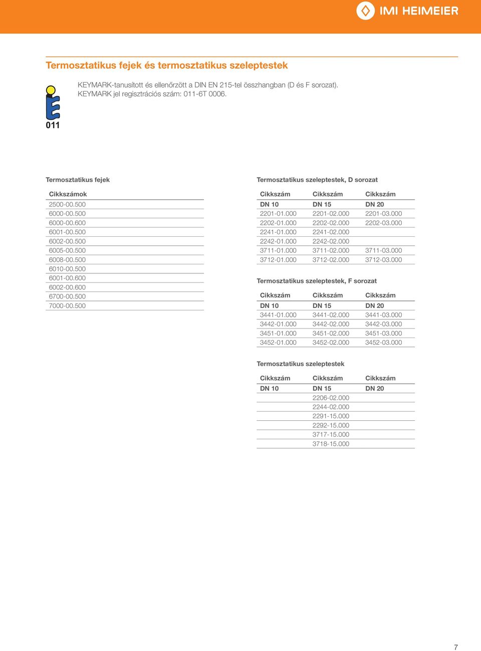 500 Termosztatikus szeleptestek, D sorozat Cikkszám Cikkszám Cikkszám DN 10 DN 15 DN 20 2201-01.000 2201-02.000 2201-03.000 2202-01.000 2202-02.000 2202-03.000 2241-01.000 2241-02.000 2242-01.