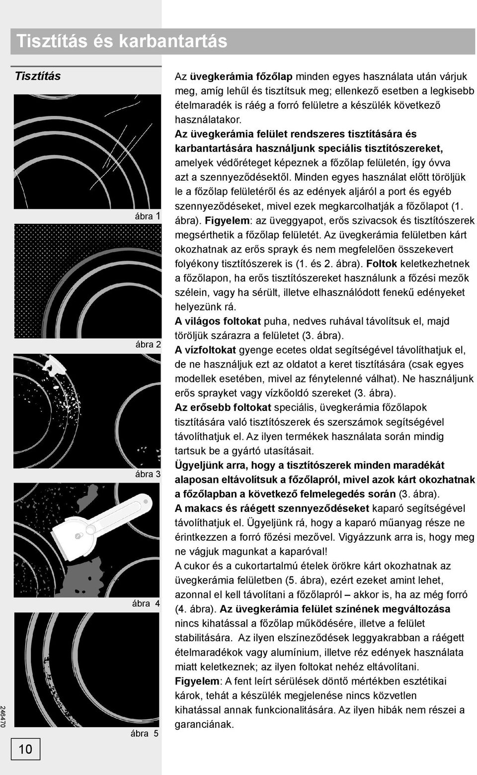 Az üvegkerámia felület rendszeres tisztítására és karbantartására használjunk speciális tisztítószereket, amelyek védőréteget képeznek a főzőlap felületén, így óvva azt a szennyeződésektől.