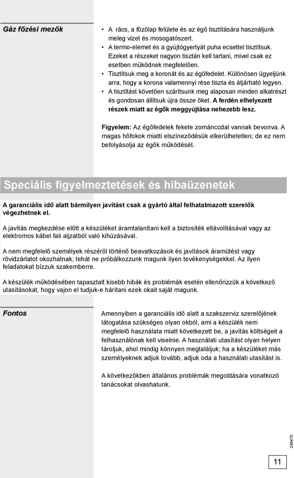 Különösen ügyeljünk arra, hogy a korona valamennyi rése tiszta és átjárható legyen. A tisztítást követően szárítsunk meg alaposan minden alkatrészt és gondosan állítsuk újra össze őket.