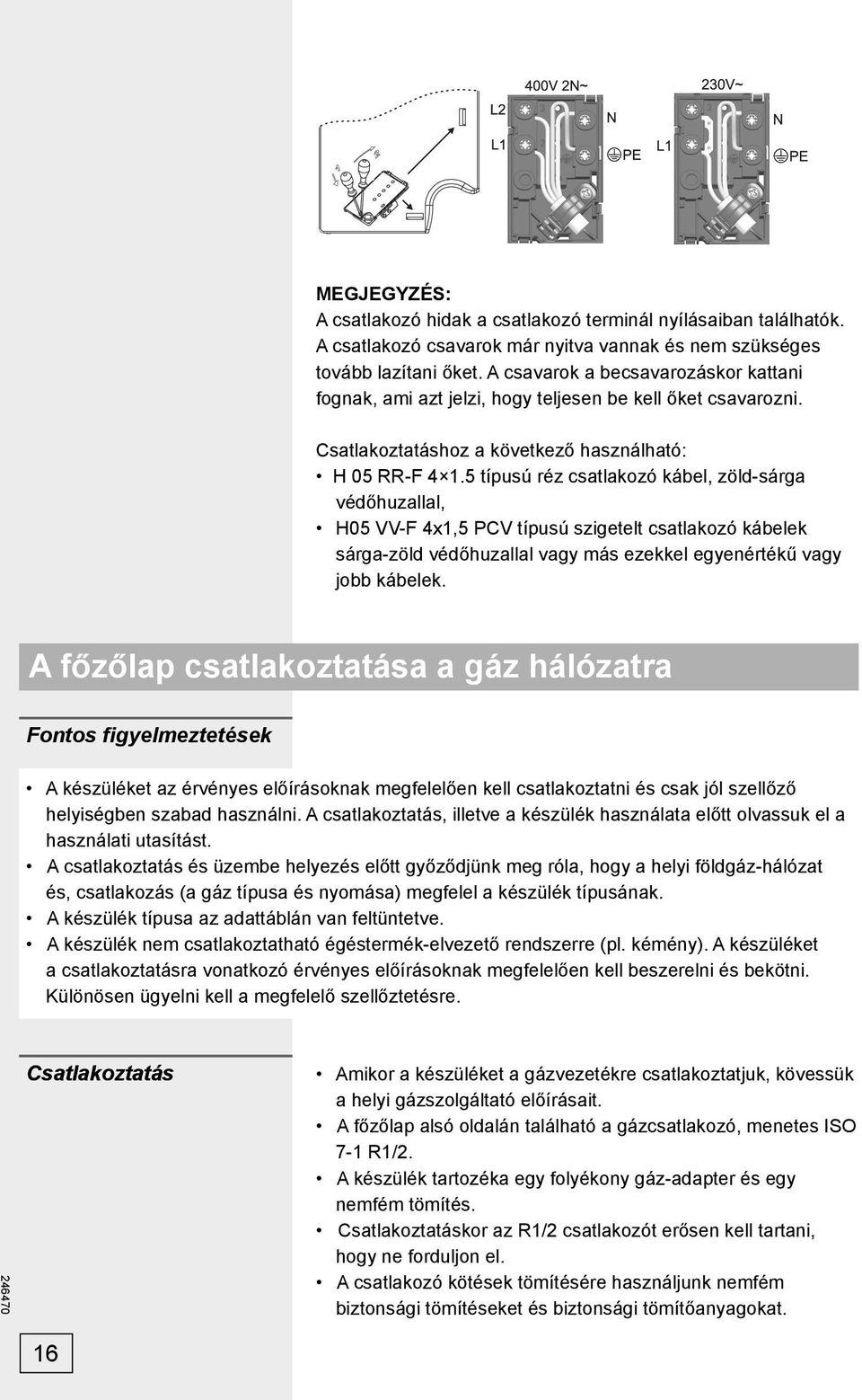 5 típusú réz csatlakozó kábel, zöld-sárga védőhuzallal, H05 VV-F 4x1,5 PCV típusú szigetelt csatlakozó kábelek sárga-zöld védőhuzallal vagy más ezekkel egyenértékű vagy jobb kábelek.