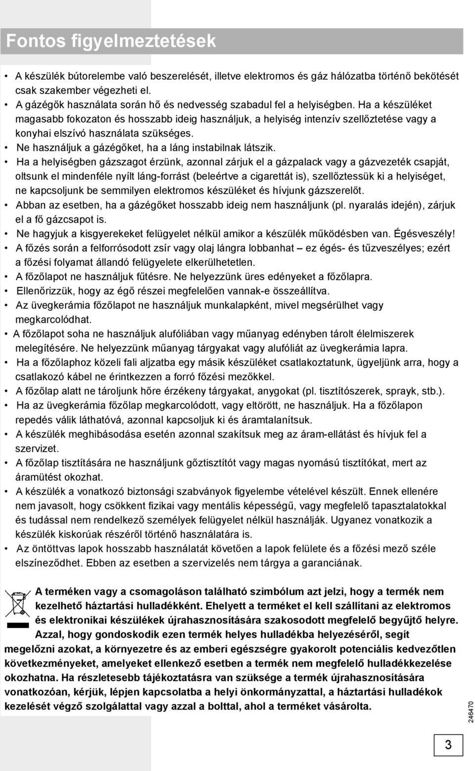 Ha a készüléket magasabb fokozaton és hosszabb ideig használjuk, a helyiség intenzív szellőztetése vagy a konyhai elszívó használata szükséges.