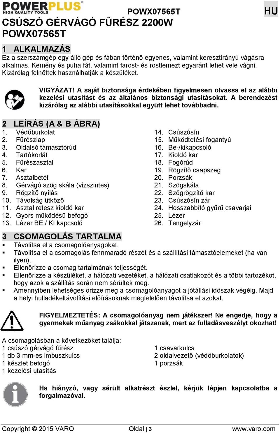 A saját biztonsága érdekében figyelmesen olvassa el az alábbi kezelési utasítást és az általános biztonsági utasításokat. A berendezést kizárólag az alábbi utasításokkal együtt lehet továbbadni.
