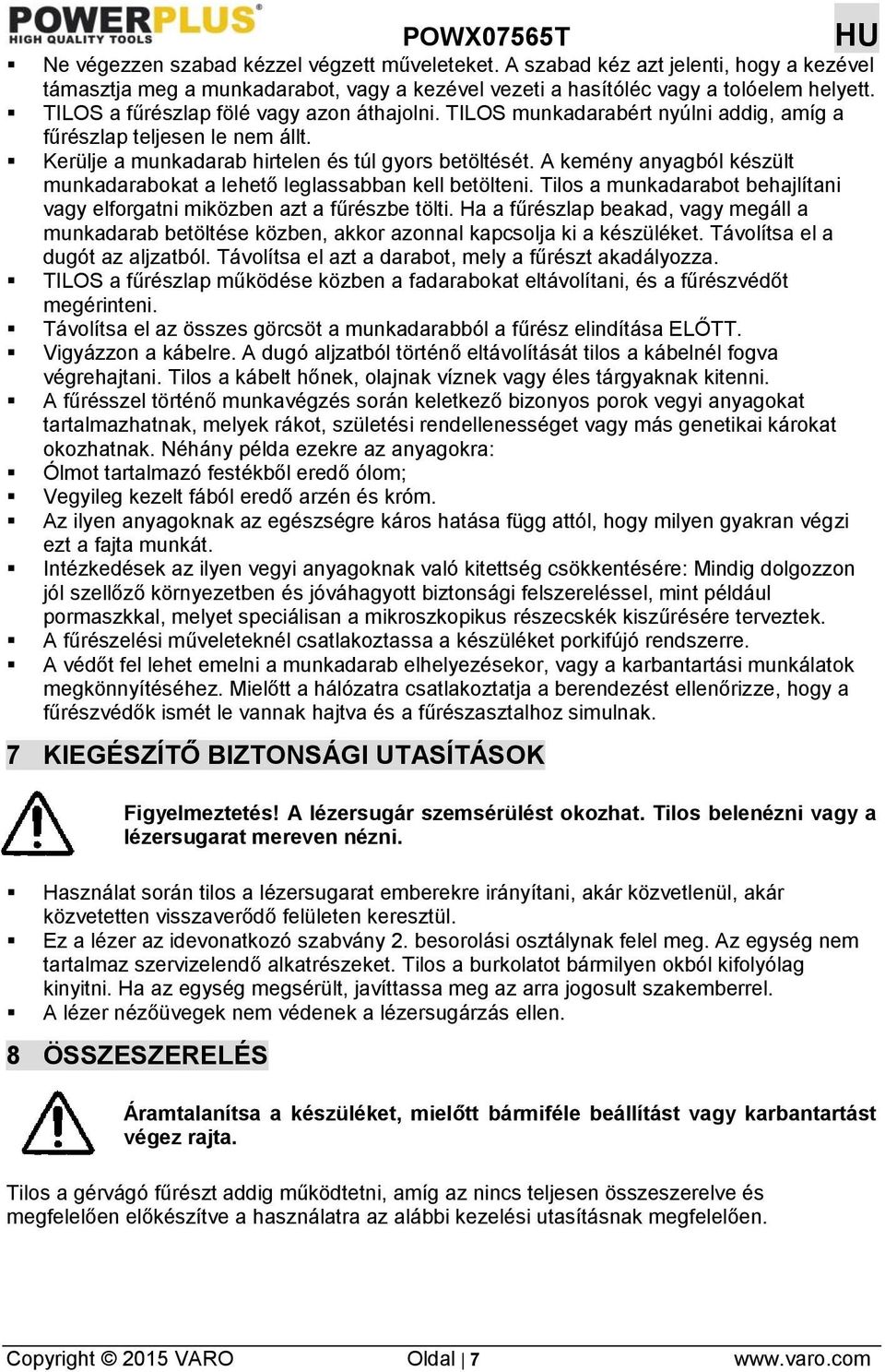 A kemény anyagból készült munkadarabokat a lehető leglassabban kell betölteni. Tilos a munkadarabot behajlítani vagy elforgatni miközben azt a fűrészbe tölti.