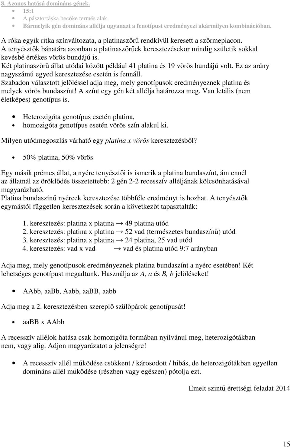 A tenyésztők bánatára azonban a platinaszőrűek keresztezésekor mindig születik sokkal kevésbé értékes vörös bundájú is.