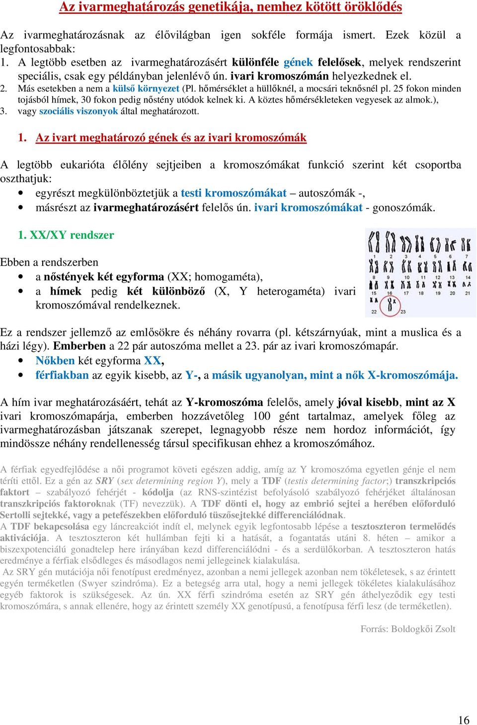 Más esetekben a nem a külső környezet (Pl. hőmérséklet a hüllőknél, a mocsári teknősnél pl. 25 fokon minden tojásból hímek, 30 fokon pedig nőstény utódok kelnek ki.