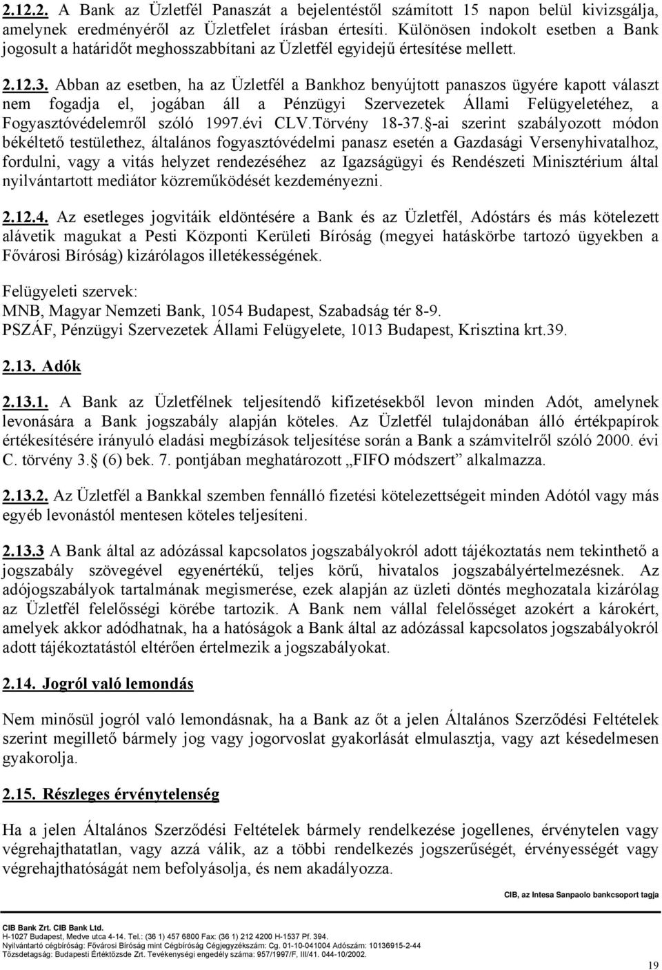 Abban az esetben, ha az Üzletfél a Bankhoz benyújtott panaszos ügyére kapott választ nem fogadja el, jogában áll a Pénzügyi Szervezetek Állami Felügyeletéhez, a Fogyasztóvédelemről szóló 1997.évi CLV.