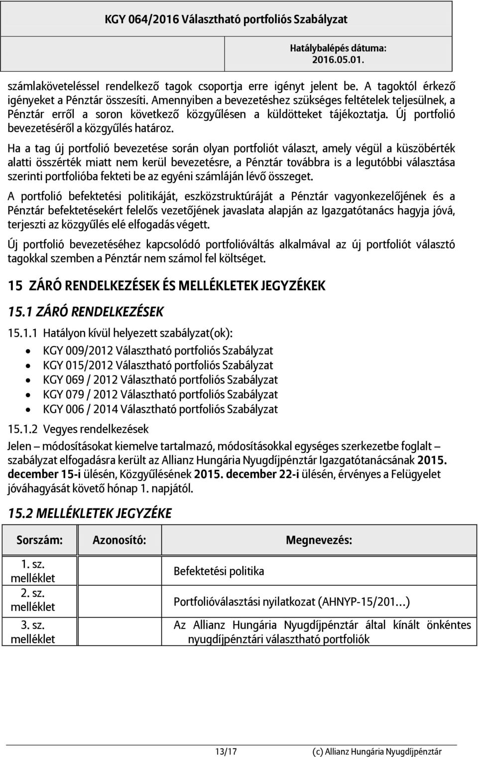 Ha a tag új portfolió bevezetése során olyan portfoliót választ, amely végül a küszöbérték alatti összérték miatt nem kerül bevezetésre, a Pénztár továbbra is a legutóbbi választása szerinti