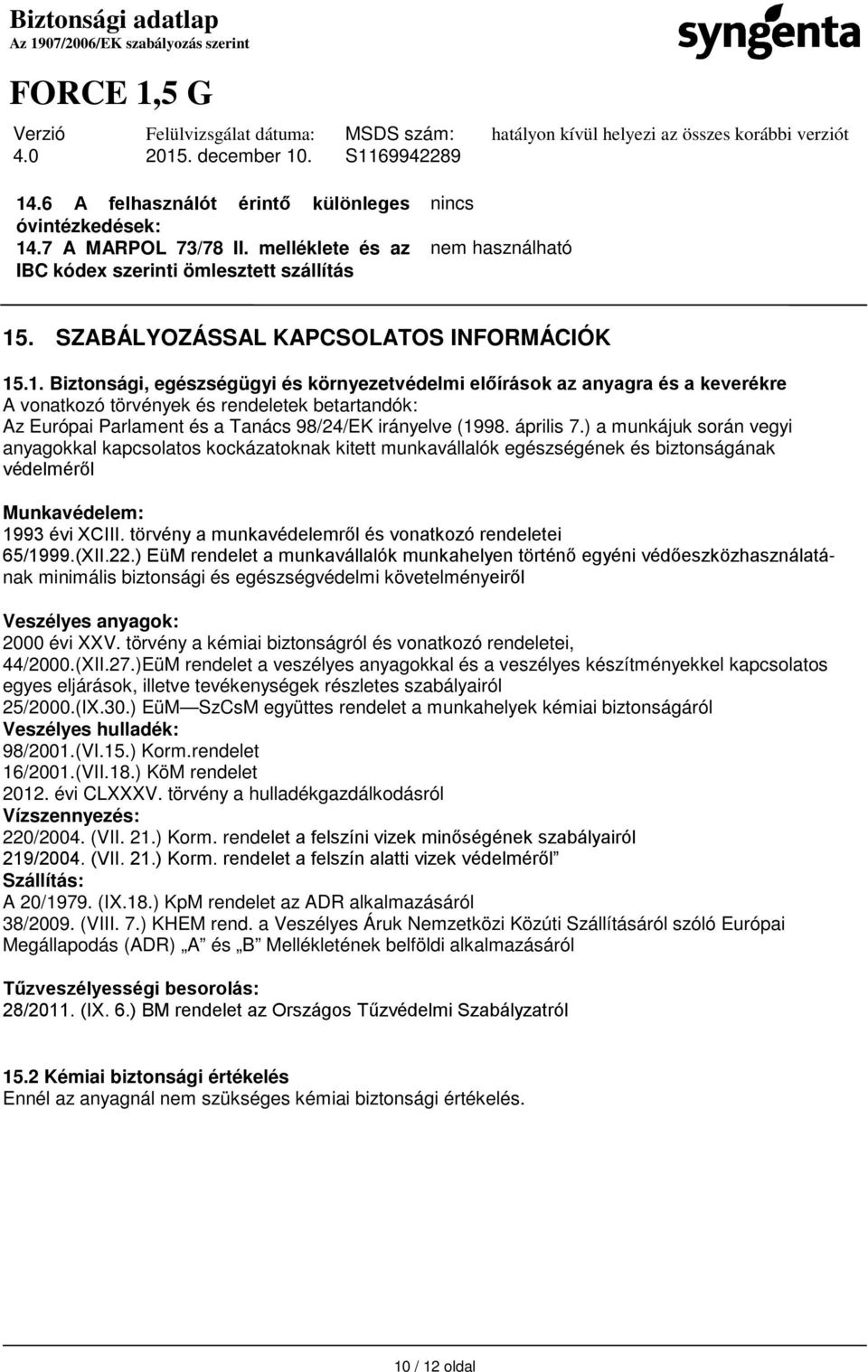 .1. Biztonsági, egészségügyi és környezetvédelmi előírások az anyagra és a keverékre A vonatkozó törvények és rendeletek betartandók: Az Európai Parlament és a Tanács 98/24/EK irányelve (1998.