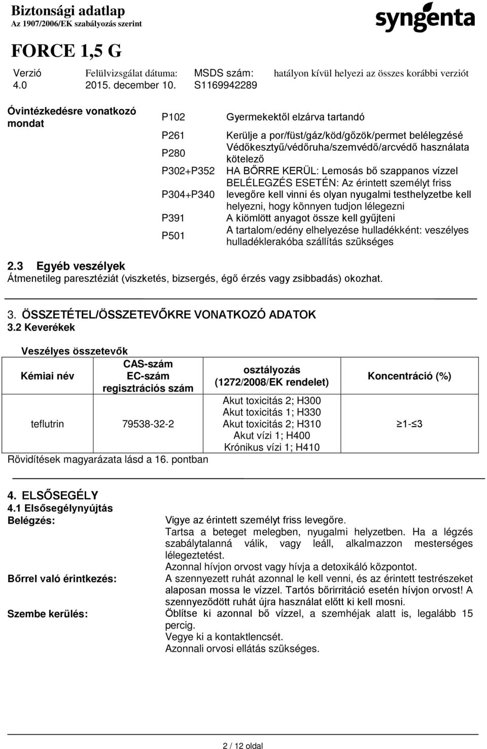 lélegezni A kiömlött anyagot össze kell gyűjteni A tartalom/edény elhelyezése hulladékként: veszélyes hulladéklerakóba szállítás szükséges 2.