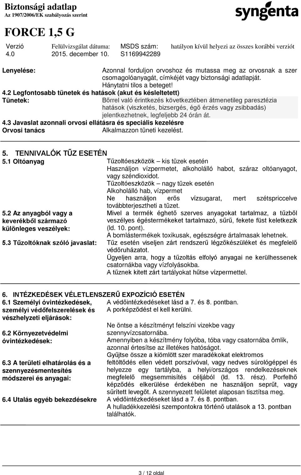 Bőrrel való érintkezés következtében átmenetileg paresztézia hatások (viszketés, bizsergés, égő érzés vagy zsibbadás) jelentkezhetnek, legfeljebb 24 órán át. 5. TENNIVALÓK TŰZ ESETÉN 5.