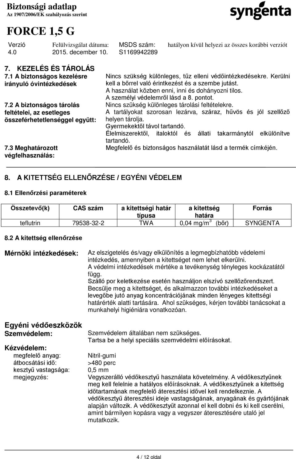 A személyi védelemről lásd a 8. pontot. Nincs szükség különleges tárolási feltételekre. A tartályokat szorosan lezárva, száraz, hűvös és jól szellőző helyen tárolja. Gyermekektől távol tartandó.