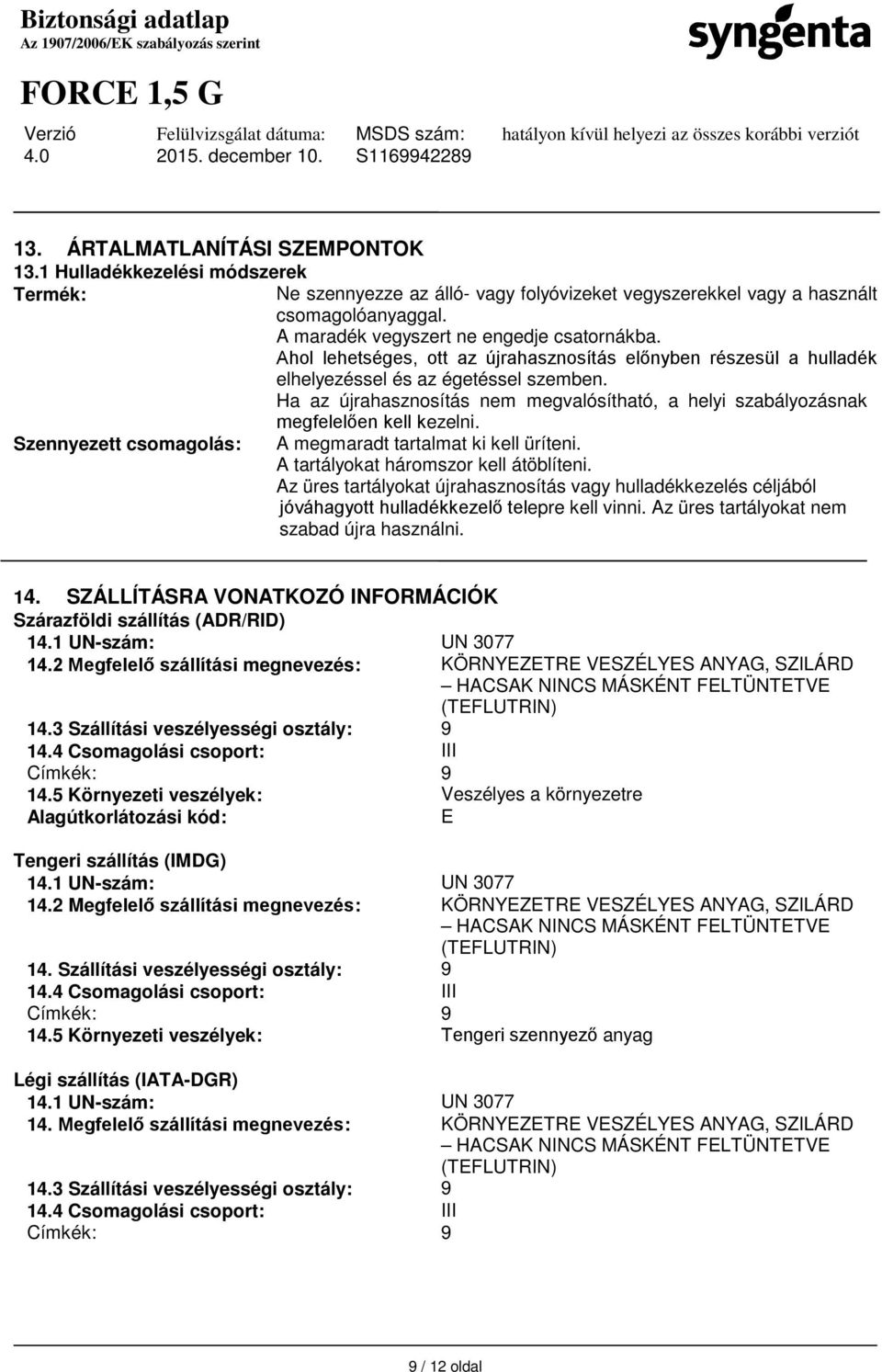 Ha az újrahasznosítás nem megvalósítható, a helyi szabályozásnak megfelelően kell kezelni. Szennyezett csomagolás: A megmaradt tartalmat ki kell üríteni. A tartályokat háromszor kell átöblíteni.