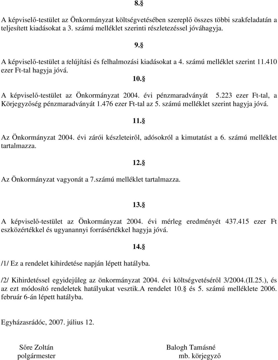 223 ezer Ft-tal, a Körjegyzőség pénzmaradványát 1.476 ezer Ft-tal az 5. számú melléklet szerint hagyja jóvá. 11. Az Önkormányzat 2004. évi zárói készleteiről, adósokról a kimutatást a 6.