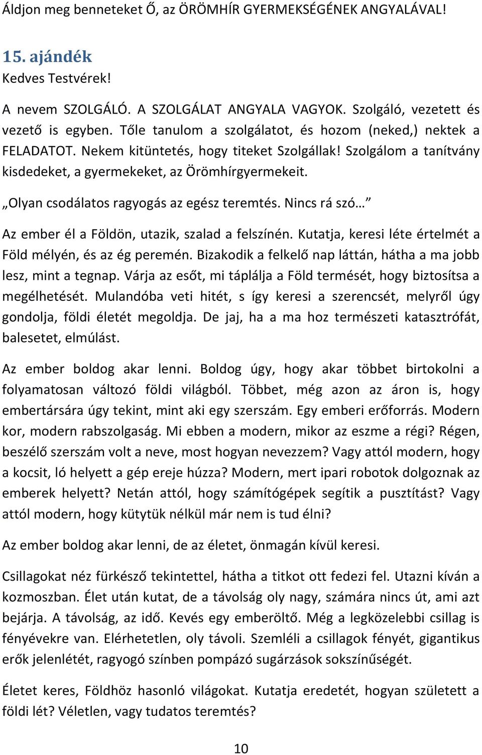 Olyan csodálatos ragyogás az egész teremtés. Nincs rá szó Az ember él a Földön, utazik, szalad a felszínén. Kutatja, keresi léte értelmét a Föld mélyén, és az ég peremén.