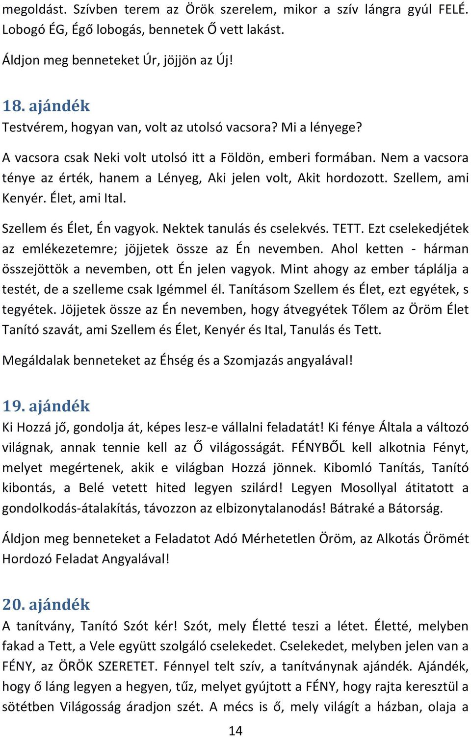 Nem a vacsora ténye az érték, hanem a Lényeg, Aki jelen volt, Akit hordozott. Szellem, ami Kenyér. Élet, ami Ital. Szellem és Élet, Én vagyok. Nektek tanulás és cselekvés. TETT.