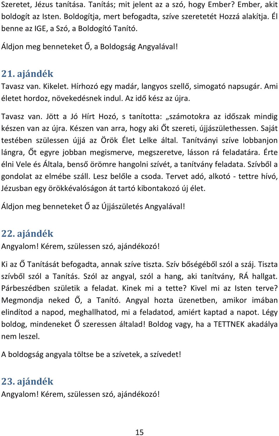 Ami életet hordoz, növekedésnek indul. Az idő kész az újra. Tavasz van. Jött a Jó Hírt Hozó, s tanította: számotokra az időszak mindig készen van az újra.