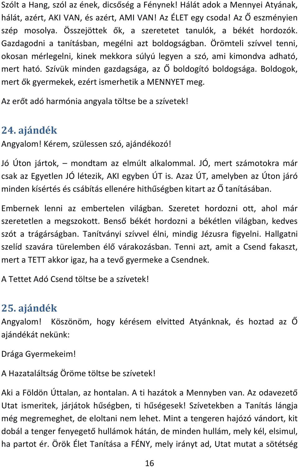 Örömteli szívvel tenni, okosan mérlegelni, kinek mekkora súlyú legyen a szó, ami kimondva adható, mert ható. Szívük minden gazdagsága, az Ő boldogító boldogsága.