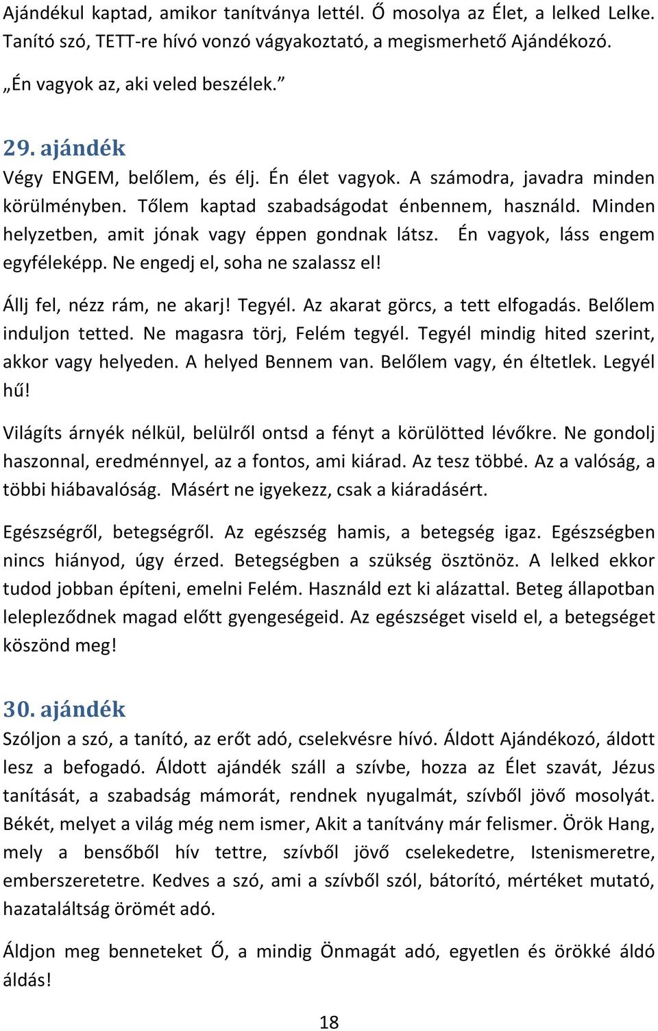 Én vagyok, láss engem egyféleképp. Ne engedj el, soha ne szalassz el! Állj fel, nézz rám, ne akarj! Tegyél. Az akarat görcs, a tett elfogadás. Belőlem induljon tetted. Ne magasra törj, Felém tegyél.