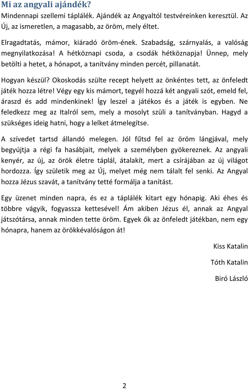 Okoskodás szülte recept helyett az önkéntes tett, az önfeledt játék hozza létre! Végy egy kis mámort, tegyél hozzá két angyali szót, emeld fel, áraszd és add mindenkinek!