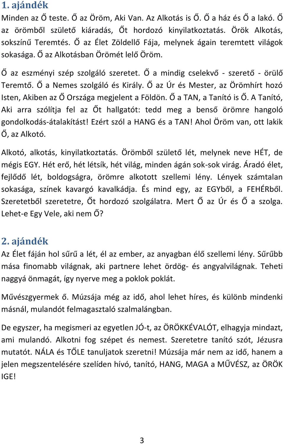 Ő a Nemes szolgáló és Király. Ő az Úr és Mester, az Örömhírt hozó Isten, Akiben az Ő Országa megjelent a Földön. Ő a TAN, a Tanító is Ő.