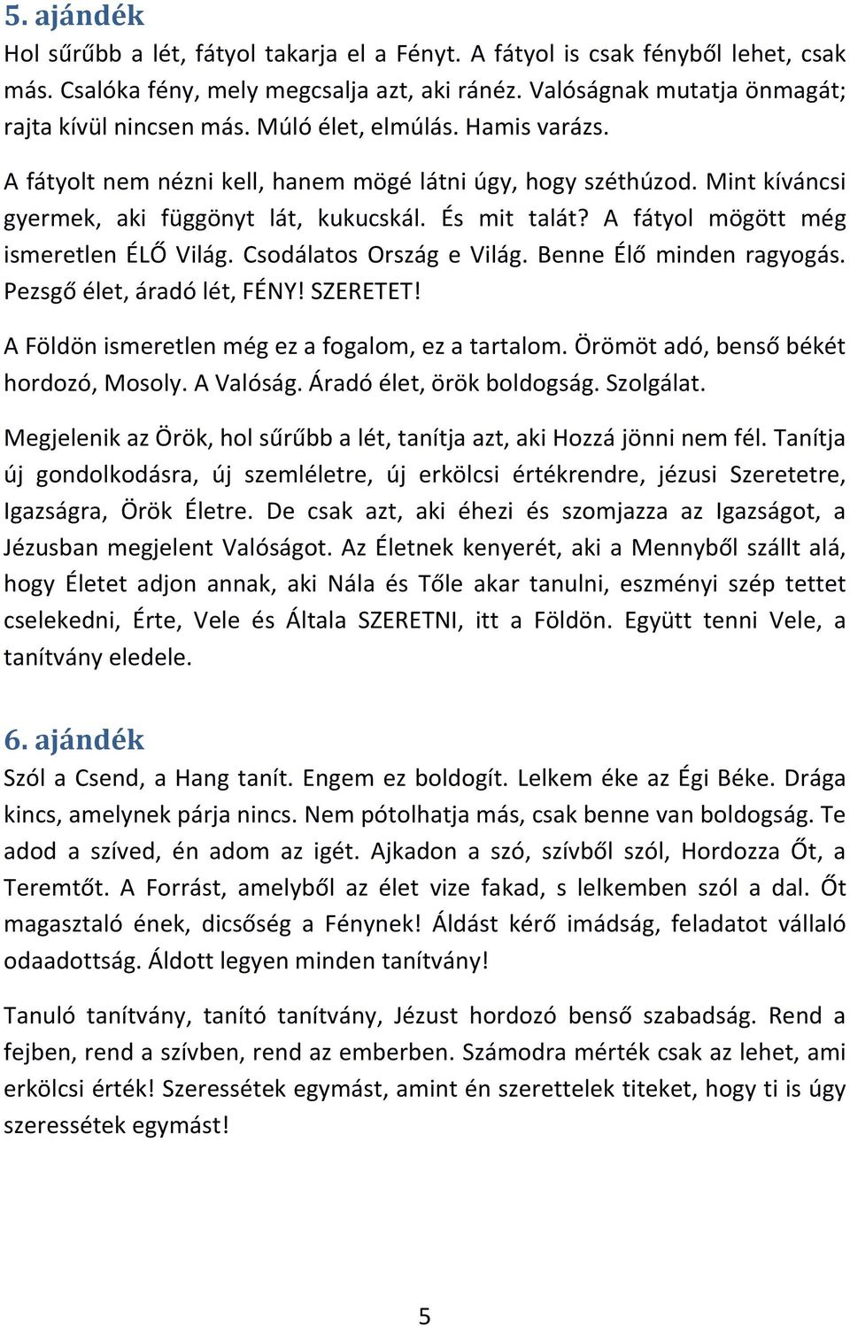 A fátyol mögött még ismeretlen ÉLŐ Világ. Csodálatos Ország e Világ. Benne Élő minden ragyogás. Pezsgő élet, áradó lét, FÉNY! SZERETET! A Földön ismeretlen még ez a fogalom, ez a tartalom.