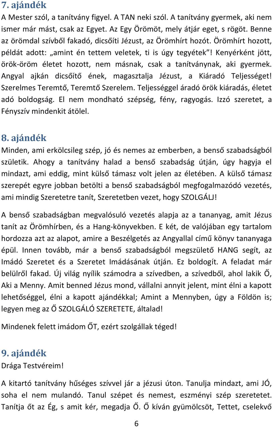 Kenyérként jött, örök-öröm életet hozott, nem másnak, csak a tanítványnak, aki gyermek. Angyal ajkán dicsőítő ének, magasztalja Jézust, a Kiáradó Teljességet! Szerelmes Teremtő, Teremtő Szerelem.