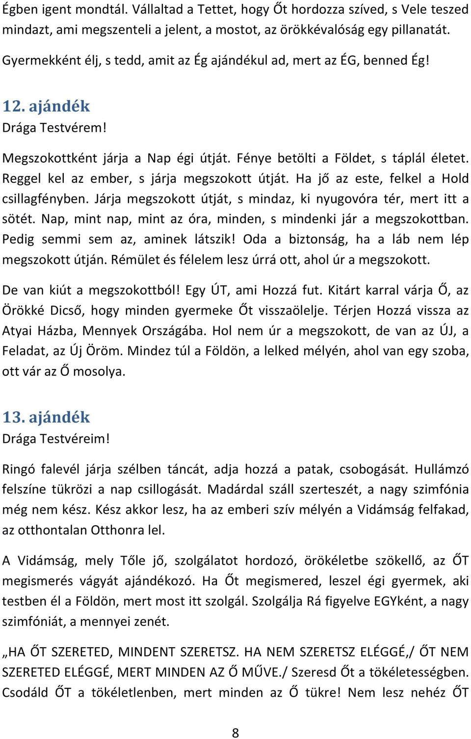 Reggel kel az ember, s járja megszokott útját. Ha jő az este, felkel a Hold csillagfényben. Járja megszokott útját, s mindaz, ki nyugovóra tér, mert itt a sötét.