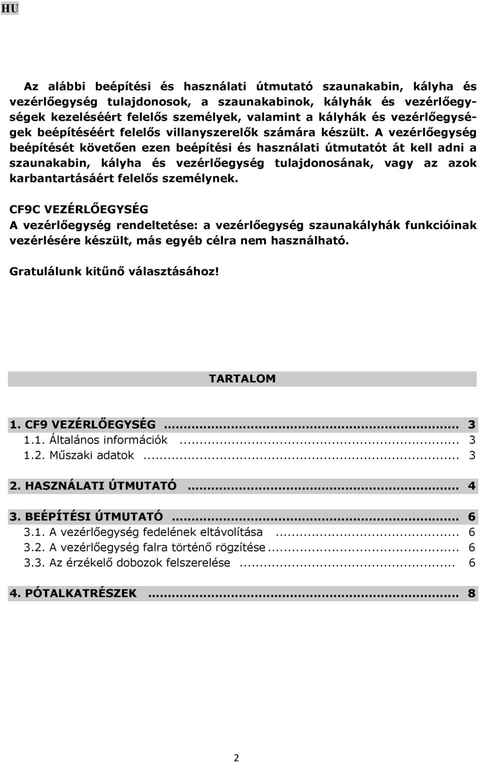 A vezérlőegység beépítését követően ezen beépítési és használati útmutatót át kell adni a szaunakabin, kályha és vezérlőegység tulajdonosának, vagy az azok karbantartásáért felelős személynek.