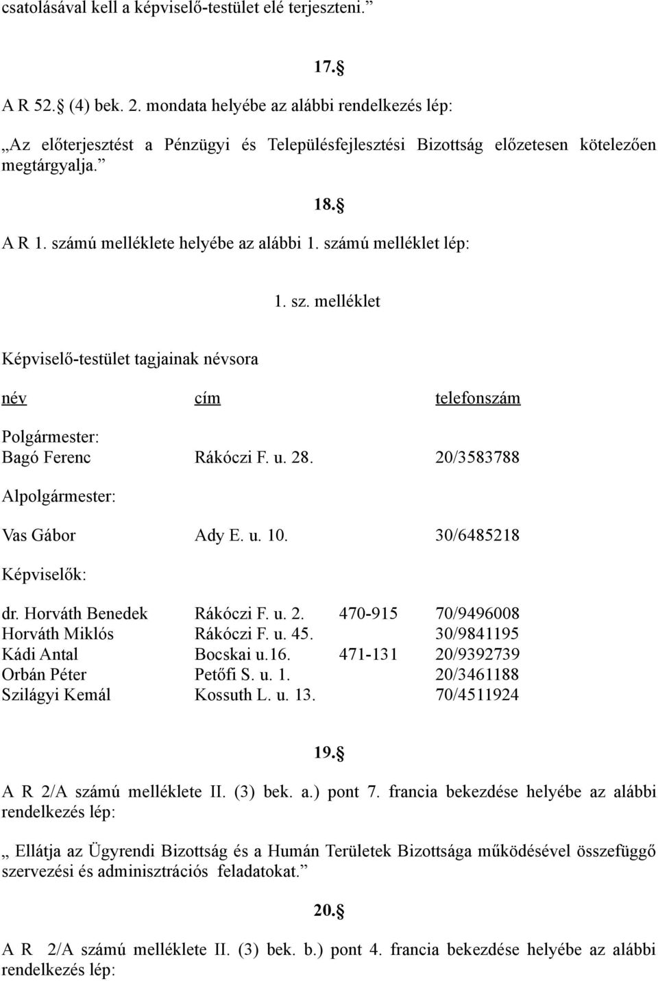 számú melléklet lép: 1. sz. melléklet Képviselő-testület tagjainak névsora név cím telefonszám Polgármester: Bagó Ferenc Rákóczi F. u. 28. 20/3583788 Alpolgármester: Vas Gábor Ady E. u. 10.