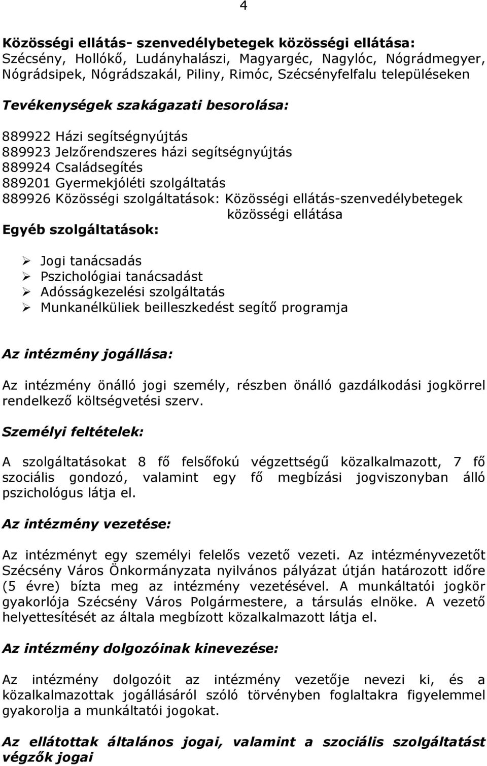 Közösségi ellátás-szenvedélybetegek közösségi ellátása Egyéb szolgáltatások: Jogi tanácsadás Pszichológiai tanácsadást Adósságkezelési szolgáltatás Munkanélküliek beilleszkedést segítı programja Az