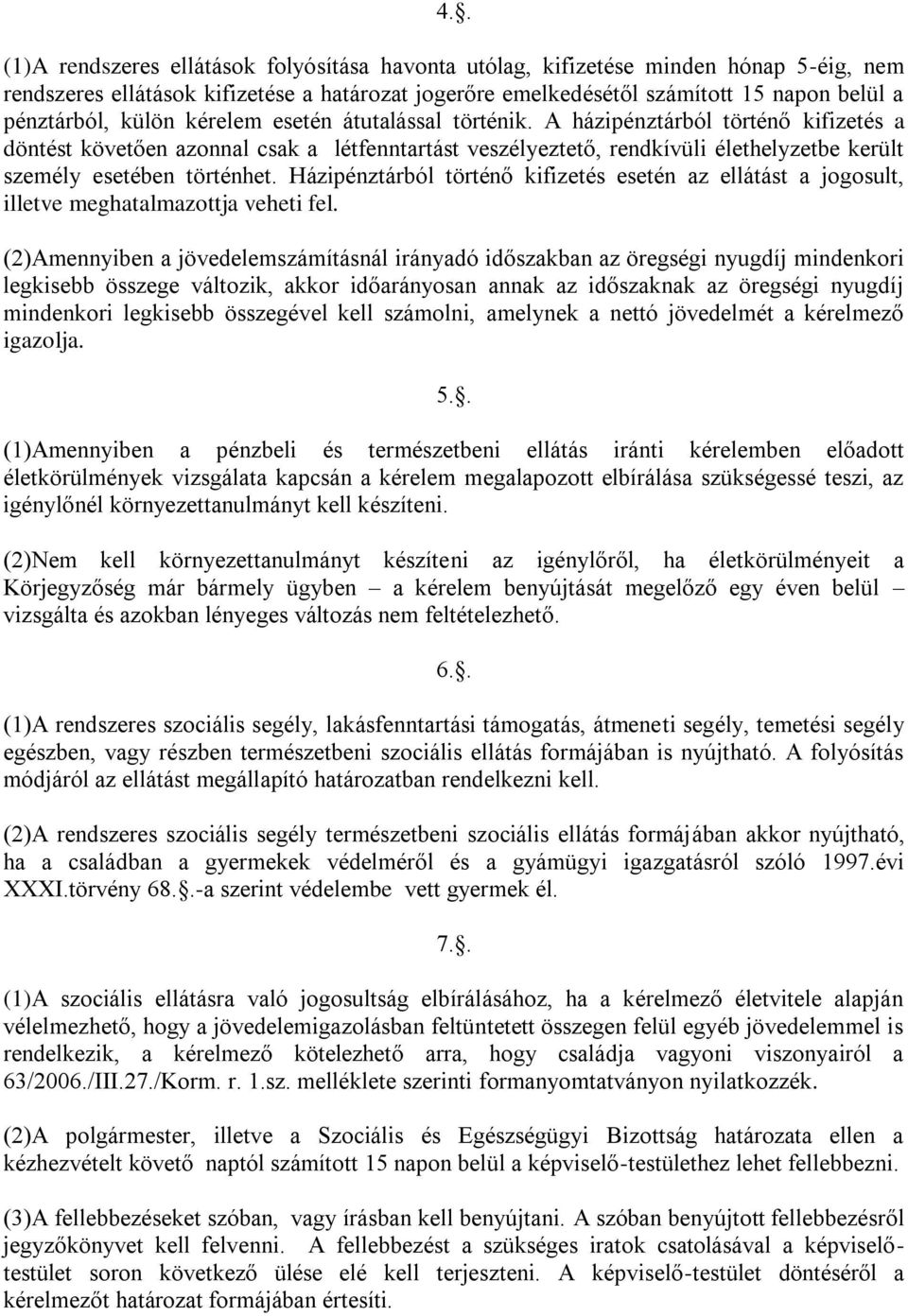 A házipénztárból történő kifizetés a döntést követően azonnal csak a létfenntartást veszélyeztető, rendkívüli élethelyzetbe került személy esetében történhet.