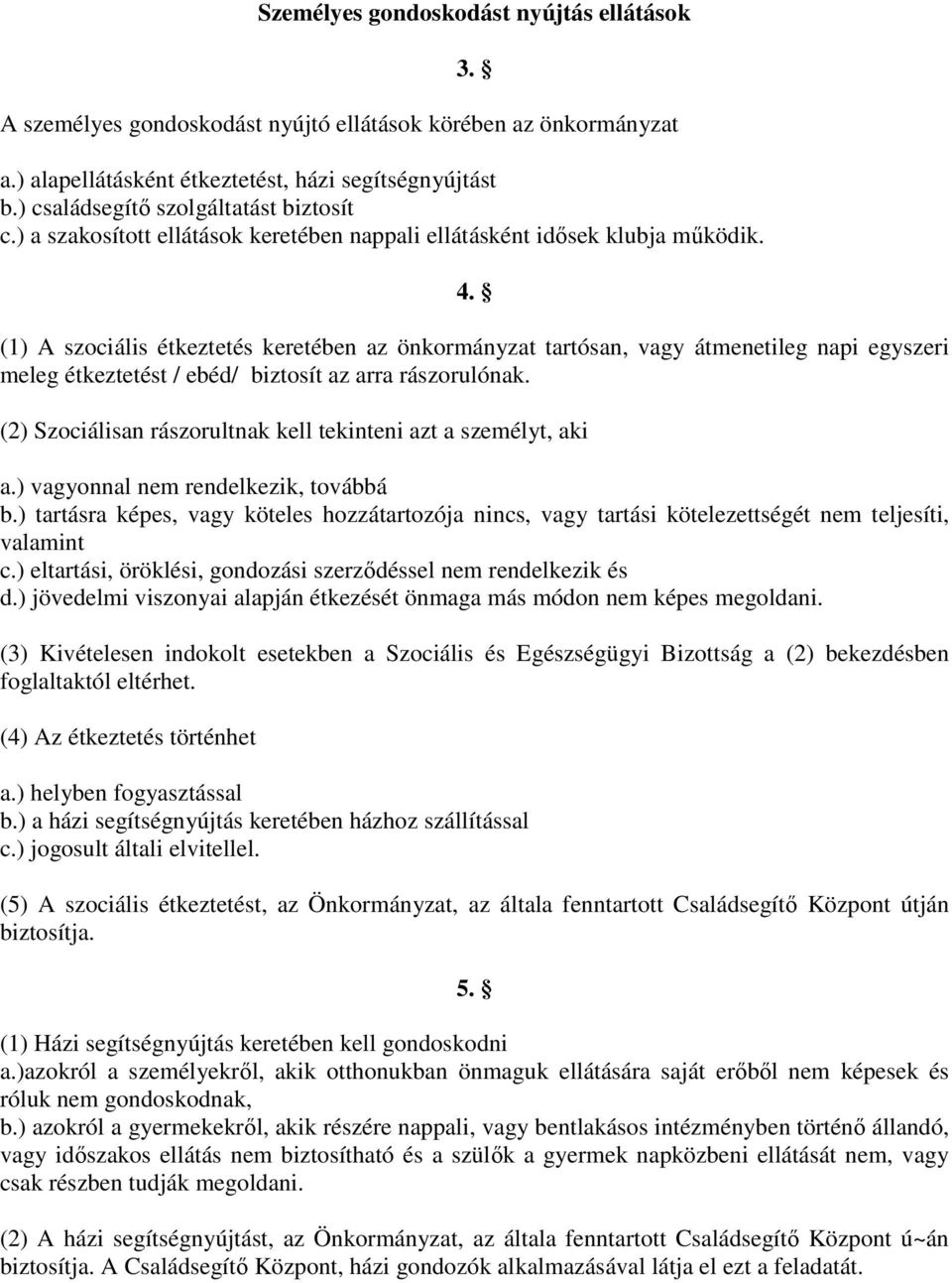 (1) A szociális étkeztetés keretében az önkormányzat tartósan, vagy átmenetileg napi egyszeri meleg étkeztetést / ebéd/ biztosít az arra rászorulónak.