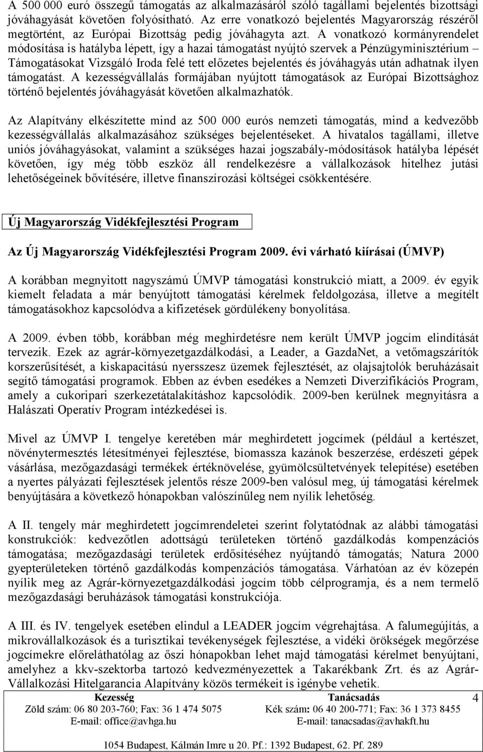 A vonatkozó kormányrendelet módosítása is hatályba lépett, így a hazai támogatást nyújtó szervek a Pénzügyminisztérium Támogatásokat Vizsgáló Iroda felé tett előzetes bejelentés és jóváhagyás után