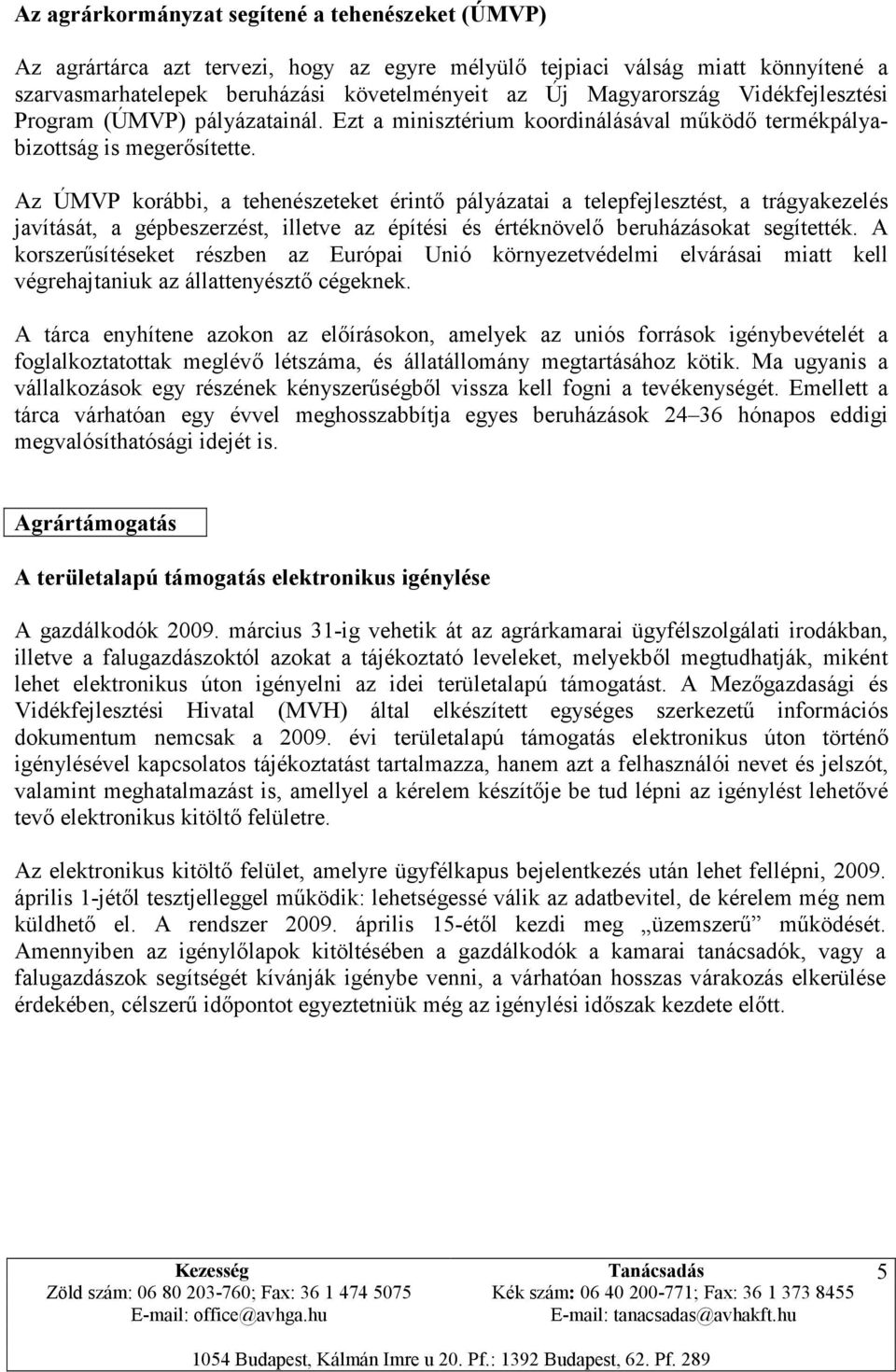 Az ÚMVP korábbi, a tehenészeteket érintő pályázatai a telepfejlesztést, a trágyakezelés javítását, a gépbeszerzést, illetve az építési és értéknövelő beruházásokat segítették.