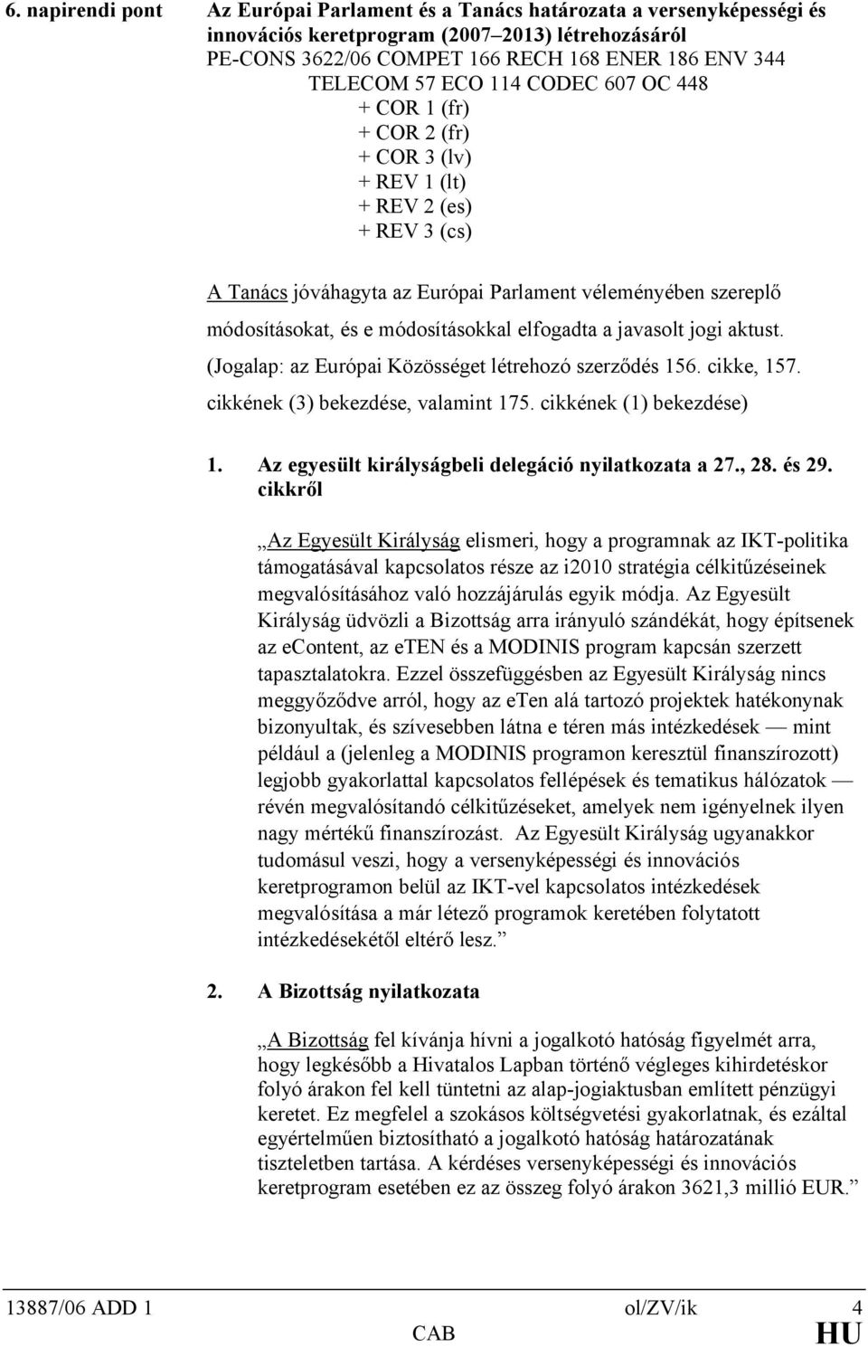 módosításokkal elfogadta a javasolt jogi aktust. (Jogalap: az Európai Közösséget létrehozó szerződés 156. cikke, 157. cikkének (3) bekezdése, valamint 175. cikkének (1) bekezdése) 1.