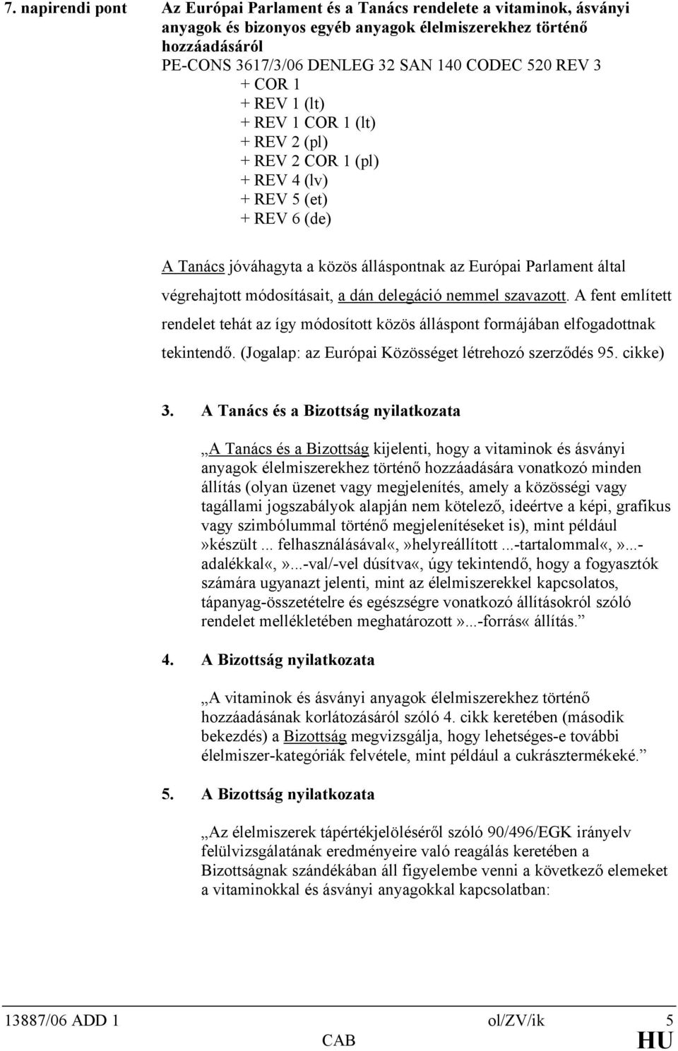 módosításait, a dán delegáció nemmel szavazott. A fent említett rendelet tehát az így módosított közös álláspont formájában elfogadottnak tekintendő.