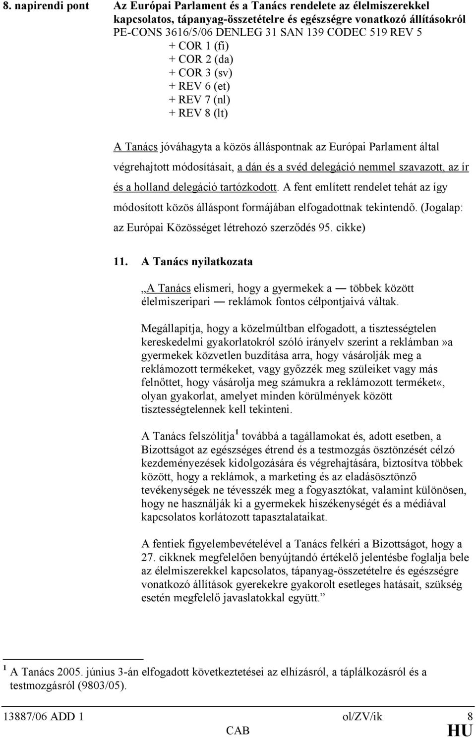 delegáció nemmel szavazott, az ír és a holland delegáció tartózkodott. A fent említett rendelet tehát az így módosított közös álláspont formájában elfogadottnak tekintendő.