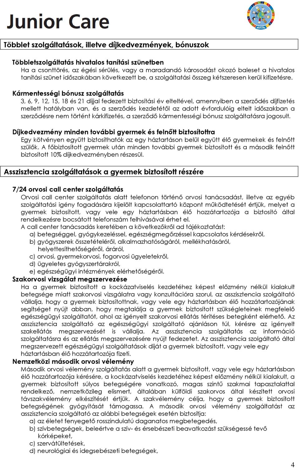 Kármentességi bónusz szolgáltatás 3, 6, 9, 12, 15, 18 és 21 díjjal fedezett biztosítási év elteltével, amennyiben a szerződés díjfizetés mellett hatályban van, és a szerződés kezdetétől az adott